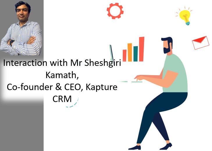 Interaction with Mr Sheshgiri Kamath, Co-founder & CEO, Kapture CRM