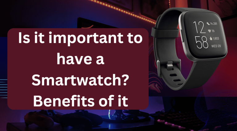 Is it important to have a Smartwatch Benefits of it
